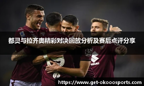 都灵与拉齐奥精彩对决回放分析及赛后点评分享